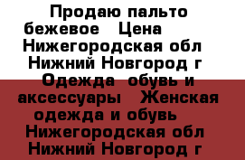 Продаю пальто бежевое › Цена ­ 500 - Нижегородская обл., Нижний Новгород г. Одежда, обувь и аксессуары » Женская одежда и обувь   . Нижегородская обл.,Нижний Новгород г.